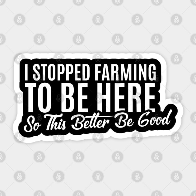 I Stopped Farming to Be Here So This Better Be Good perfect idea Sticker by badCasperTess